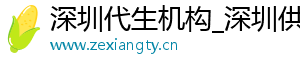 深圳代生机构_深圳供卵咨询_深圳公司	